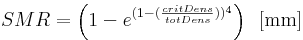  SMR = \left( 1- e^{(1-(\frac{critDens}{totDens}))^4} \right) \, \, \, \mathrm{[mm]} 