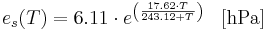  
e_s(T) = 6.11 \cdot e^{\left( \frac{17.62 \cdot T}{243.12 + T} \right)}
\; \; \; \mathrm{[hPa]}
