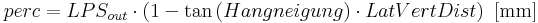  perc = LPS_{out} \cdot (1- \tan{(Hangneigung)} \cdot LatVertDist) \, \, \, \mathrm{[mm]} 