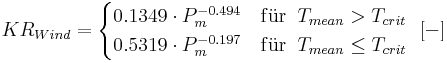 
KR_{Wind}=
\begin{cases}
0.1349 \cdot P_m^{-0.494} & \mathrm{f\ddot{u}r} \; \; T_{mean} > T_{crit} \\
0.5319 \cdot P_m^{-0.197} & \mathrm{f\ddot{u}r} \; \; T_{mean} \le T_{crit} 
\end{cases}
\; \; \mathrm{[-]}
