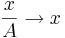 \frac{x}{A} \rightarrow x