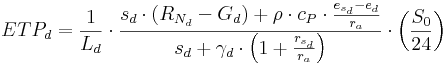  ETP_d = \frac{1}{L_d} \cdot{ \frac{s_d \cdot {(R_{N_d} - G_d)}+ \rho \cdot{c_P} \cdot\frac{e_{s_d} - e_d}{r_a}}{s_d + \gamma _d \cdot{\left(1+ \frac{r_{s_d}}{r_a} \right)}}} \cdot{\left(\frac{S_0}{24} \right)}