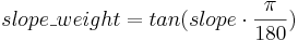  slope\_weight = tan (slope \cdot \frac{\pi}{180} )  